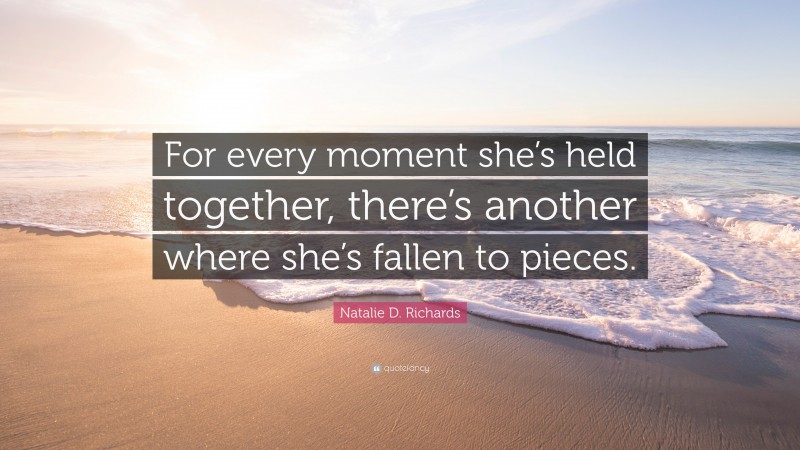 Natalie D. Richards Quote: “For every moment she’s held together, there’s another where she’s fallen to pieces.”