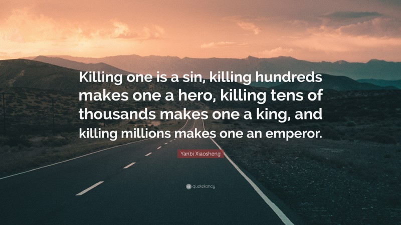 Yanbi Xiaosheng Quote: “Killing one is a sin, killing hundreds makes one a hero, killing tens of thousands makes one a king, and killing millions makes one an emperor.”