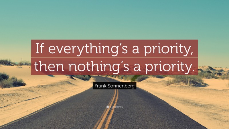 Frank Sonnenberg Quote: “If everything’s a priority, then nothing’s a priority.”