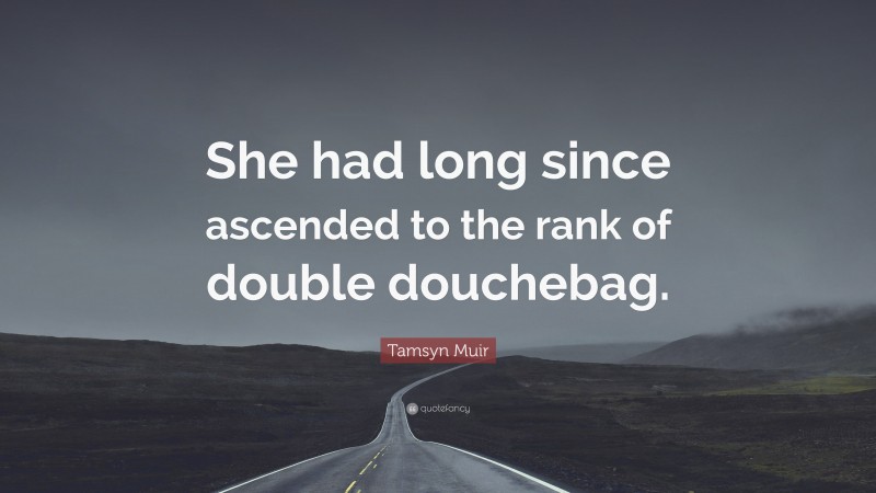 Tamsyn Muir Quote: “She had long since ascended to the rank of double douchebag.”