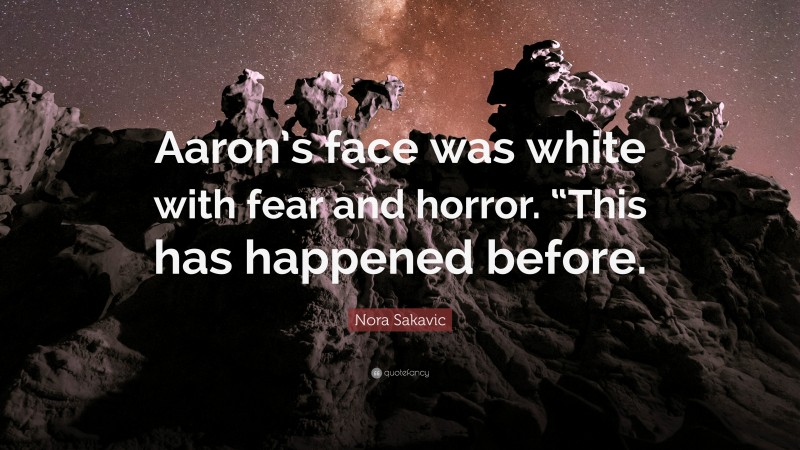 Nora Sakavic Quote: “Aaron’s face was white with fear and horror. “This has happened before.”