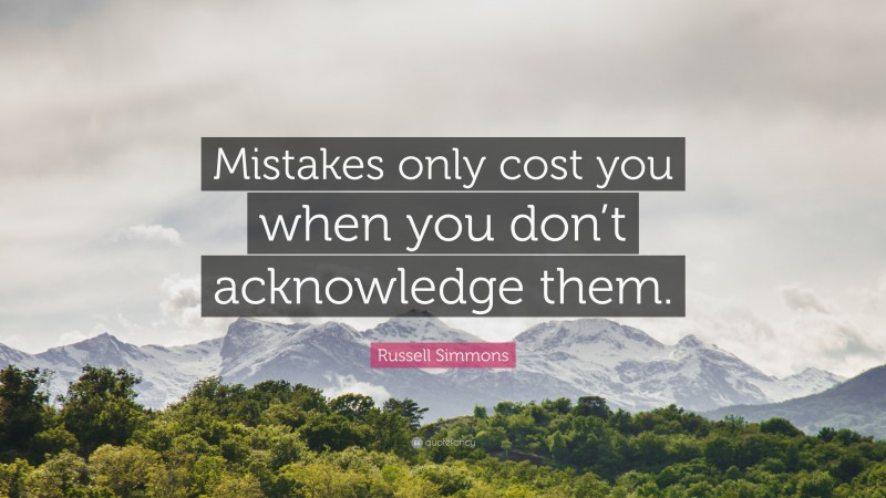 Russell Simmons Quote: “Mistakes only cost you when you don’t acknowledge them.”