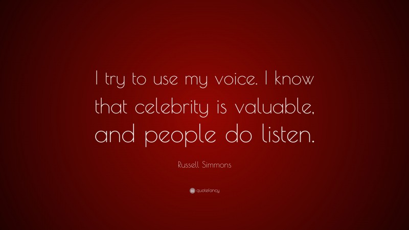 Russell Simmons Quote: “I try to use my voice. I know that celebrity is valuable, and people do listen.”