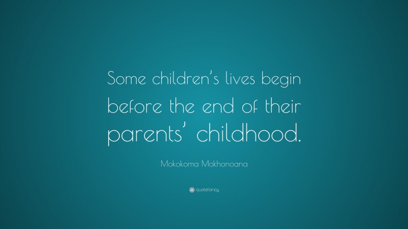 Mokokoma Mokhonoana Quote: “Some children’s lives begin before the end of their parents’ childhood.”