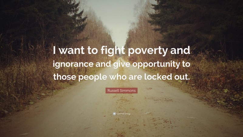 Russell Simmons Quote: “I want to fight poverty and ignorance and give opportunity to those people who are locked out.”