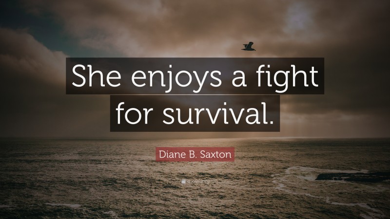 Diane B. Saxton Quote: “She enjoys a fight for survival.”