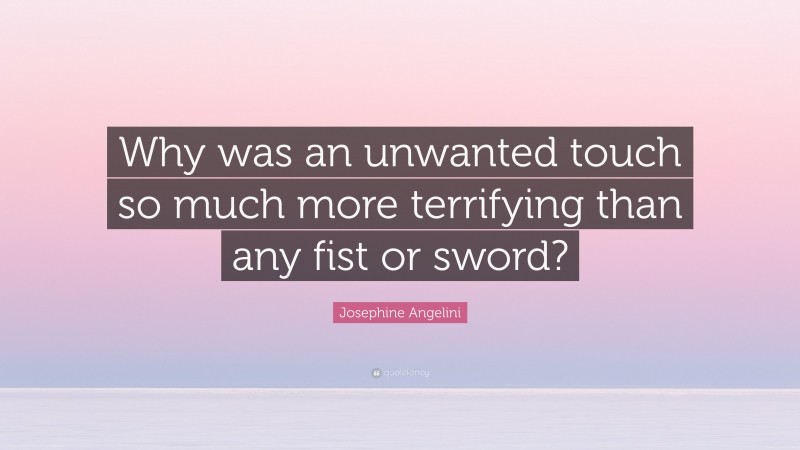 Josephine Angelini Quote: “Why was an unwanted touch so much more terrifying than any fist or sword?”