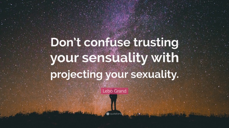 Lebo Grand Quote: “Don’t confuse trusting your sensuality with projecting your sexuality.”