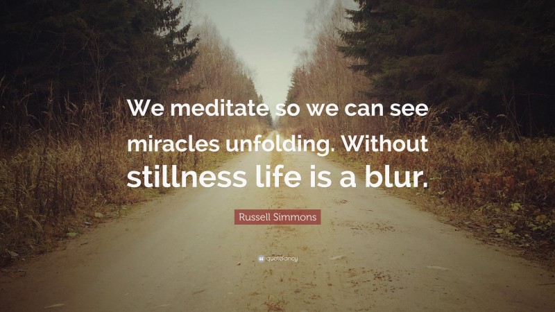 Russell Simmons Quote: “We meditate so we can see miracles unfolding. Without stillness life is a blur.”