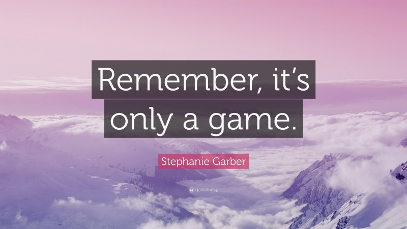 Stephanie Garber Quote: “Remember, it’s only a game.”