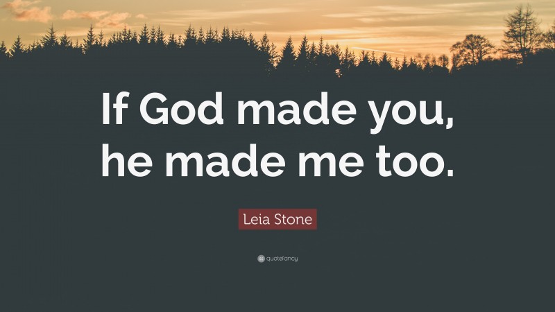 Leia Stone Quote: “If God made you, he made me too.”