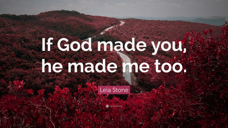 Leia Stone Quote: “If God made you, he made me too.”