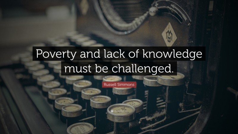 Russell Simmons Quote: “Poverty and lack of knowledge must be challenged.”