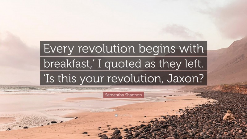 Samantha Shannon Quote: “Every revolution begins with breakfast,’ I quoted as they left. ‘Is this your revolution, Jaxon?”