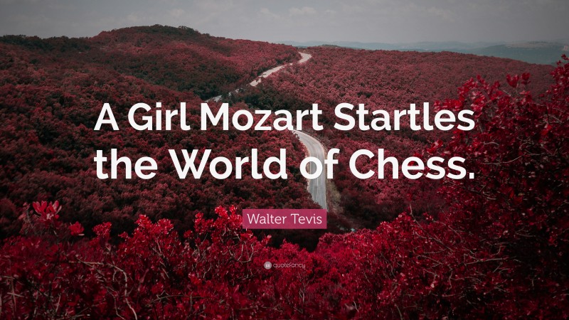 Walter Tevis Quote: “A Girl Mozart Startles the World of Chess.”