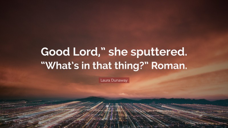 Laura Dunaway Quote: “Good Lord,” she sputtered. “What’s in that thing?” Roman.”