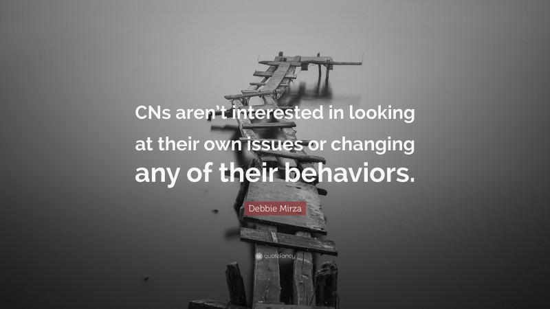 Debbie Mirza Quote: “CNs aren’t interested in looking at their own issues or changing any of their behaviors.”