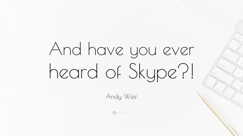 Andy Weir Quote: “And have you ever heard of Skype?!”