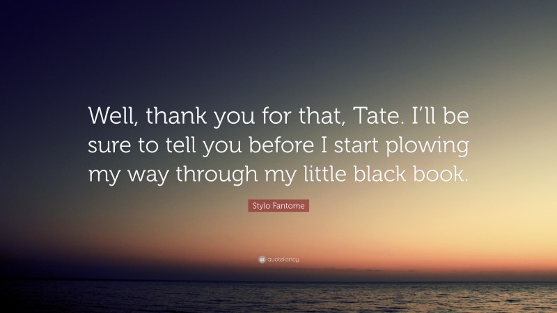 Stylo Fantome Quote: “Well, thank you for that, Tate. I’ll be sure to tell you before I start plowing my way through my little black book.”