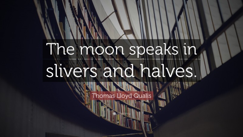 Thomas Lloyd Qualls Quote: “The moon speaks in slivers and halves.”