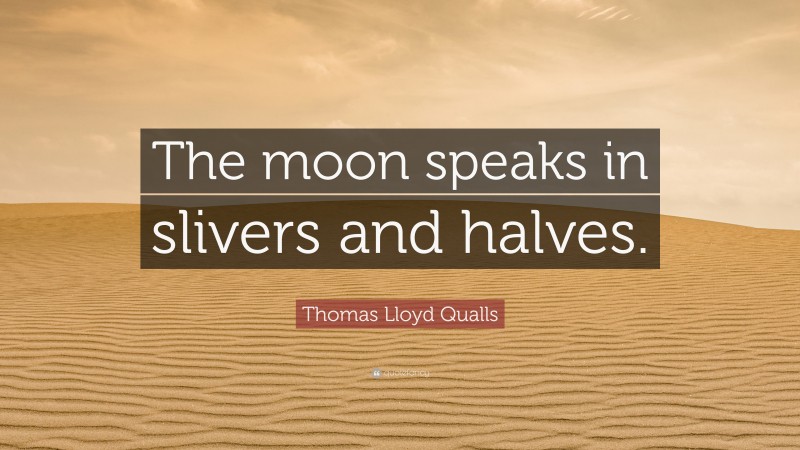 Thomas Lloyd Qualls Quote: “The moon speaks in slivers and halves.”