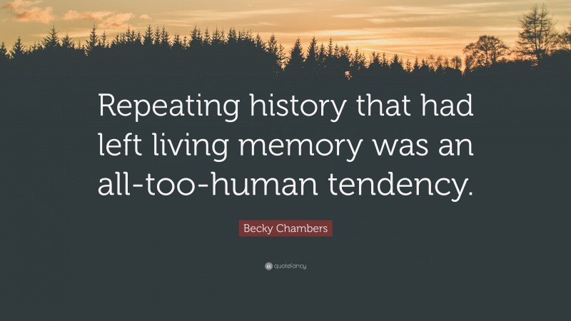 Becky Chambers Quote: “Repeating history that had left living memory was an all-too-human tendency.”
