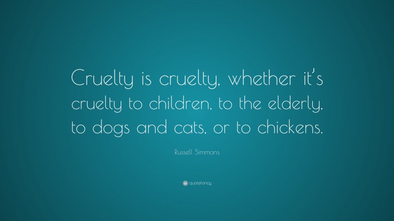 Russell Simmons Quote: “Cruelty is cruelty, whether it’s cruelty to children, to the elderly, to dogs and cats, or to chickens.”