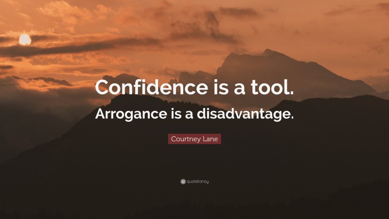 Courtney Lane Quote: “Confidence is a tool. Arrogance is a disadvantage.”