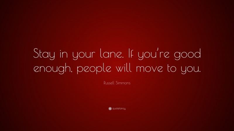 Russell Simmons Quote: “Stay in your lane. If you’re good enough, people will move to you.”