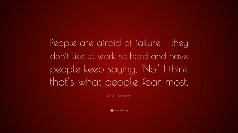 Russell Simmons Quote: “People are afraid of failure – they don’t like to work so hard and have people keep saying, ‘No.’ I think that’s what people fear most.”