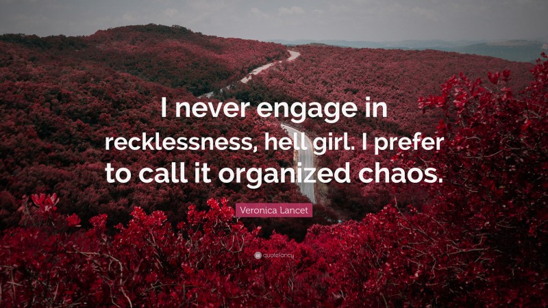 Veronica Lancet Quote: “I never engage in recklessness, hell girl. I prefer to call it organized chaos.”