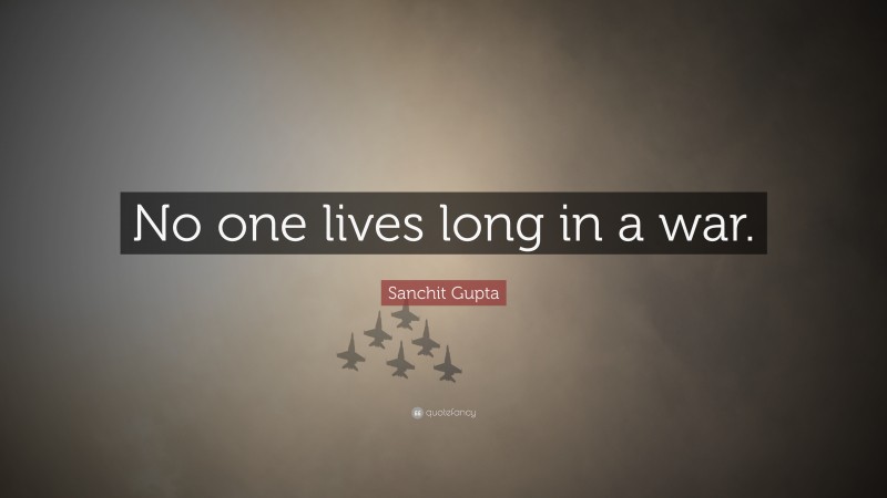 Sanchit Gupta Quote: “No one lives long in a war.”
