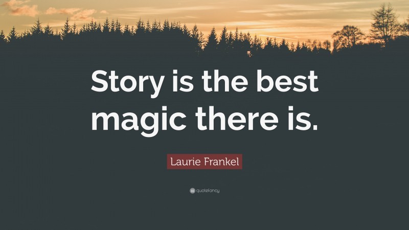 Laurie Frankel Quote: “Story is the best magic there is.”