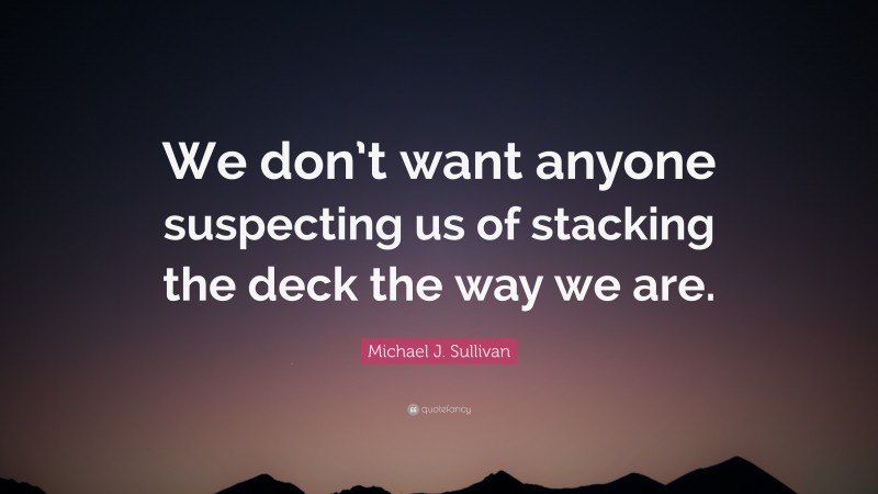 Michael J. Sullivan Quote: “We don’t want anyone suspecting us of stacking the deck the way we are.”