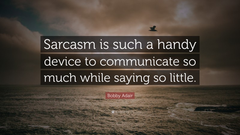 Bobby Adair Quote: “Sarcasm is such a handy device to communicate so much while saying so little.”