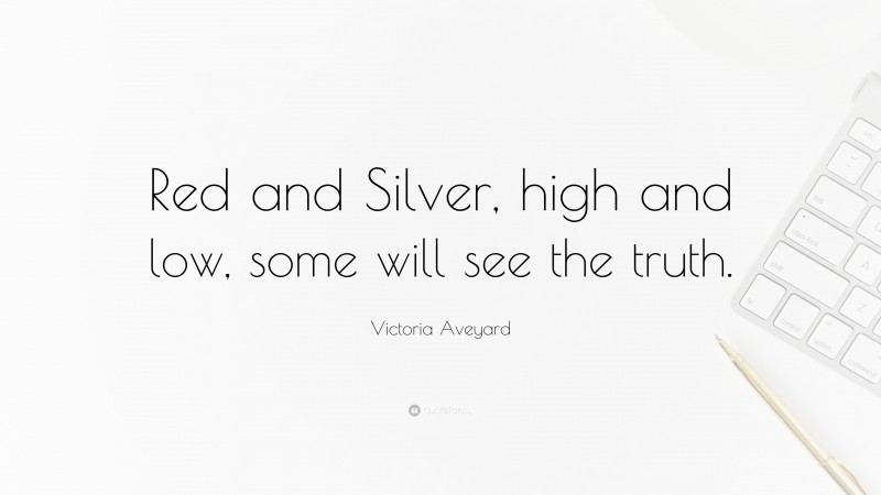 Victoria Aveyard Quote: “Red and Silver, high and low, some will see the truth.”