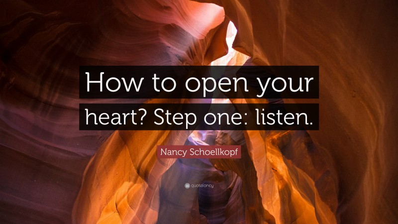 Nancy Schoellkopf Quote: “How to open your heart? Step one: listen.”