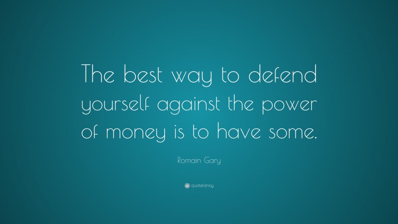 Romain Gary Quote: “The best way to defend yourself against the power of money is to have some.”