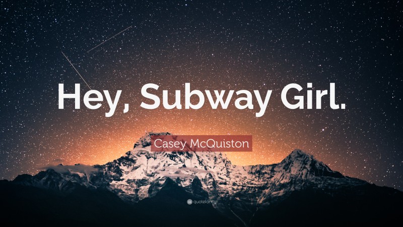 Casey McQuiston Quote: “Hey, Subway Girl.”