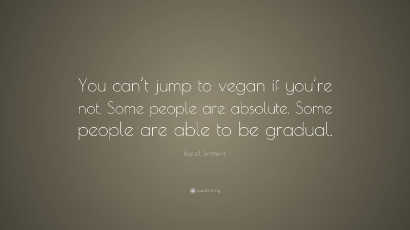 Russell Simmons Quote: “You can’t jump to vegan if you’re not. Some people are absolute. Some people are able to be gradual.”