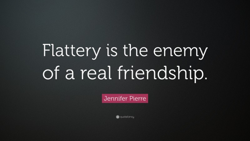 Jennifer Pierre Quote: “Flattery is the enemy of a real friendship.”