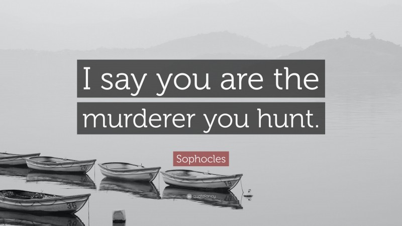 Sophocles Quote: “I say you are the murderer you hunt.”