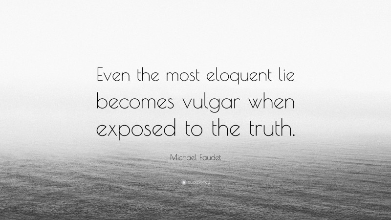 Michael Faudet Quote: “Even the most eloquent lie becomes vulgar when exposed to the truth.”