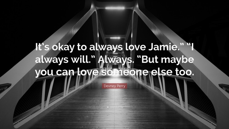 Devney Perry Quote: “It’s okay to always love Jamie.” “I always will.” Always. “But maybe you can love someone else too.”