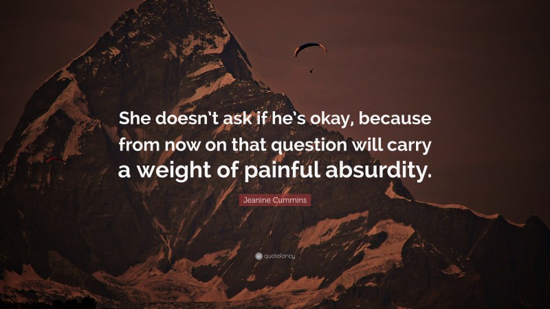 Jeanine Cummins Quote: “She doesn’t ask if he’s okay, because from now on that question will carry a weight of painful absurdity.”