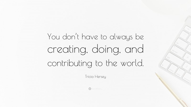 Tricia Hersey Quote: “You don’t have to always be creating, doing, and contributing to the world.”