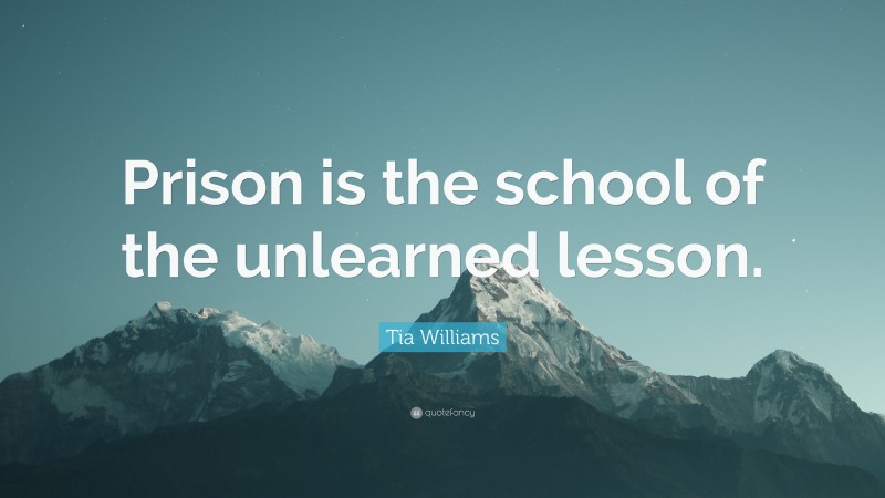 Tia Williams Quote: “Prison is the school of the unlearned lesson.”