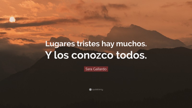 Sara Gallardo Quote: “Lugares tristes hay muchos. Y los conozco todos.”