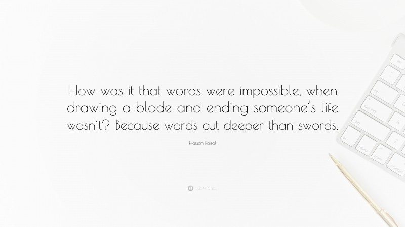 Hafsah Faizal Quote: “How was it that words were impossible, when drawing a blade and ending someone’s life wasn’t? Because words cut deeper than swords.”