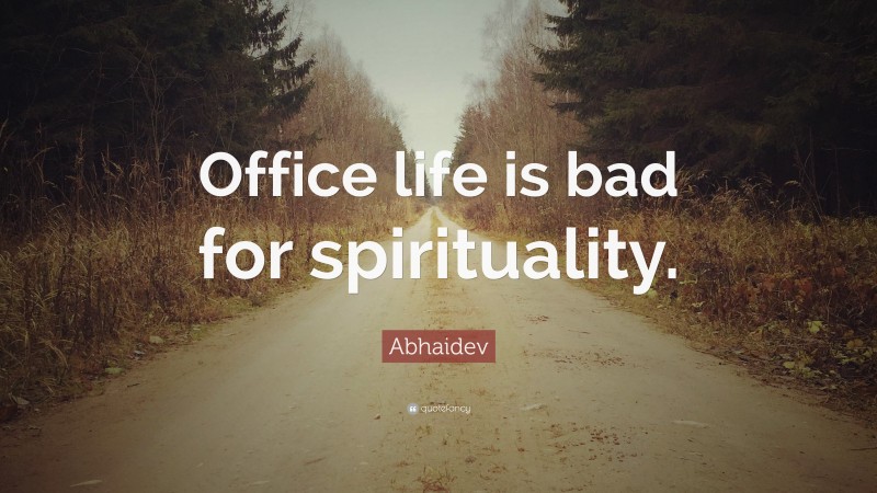 Abhaidev Quote: “Office life is bad for spirituality.”
